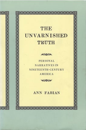Item #00081275 The Unvarnished Truth: Personal Narratives in Nineteenth-Century America. Ann Fabian