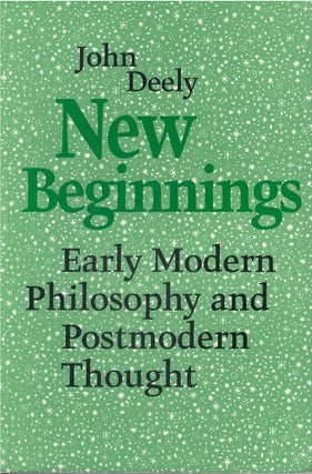 Item #00081314 New Beginnings: Early Modern Philosophy and Postmodern Thought. John Deely