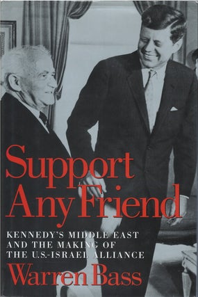 Item #00081343 Support Any Friend: Kennedy's Middle East and the Making of the U.S.-Israel...