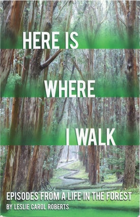 Item #00081393 Here Is Where I Walk: Episodes from a Life in the Forest. Leslie Carol Roberts