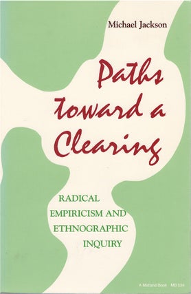 Item #00081543 Paths Toward a Clearing: Radical Empiricism and Ethnographic Inquiry. Michael Jackson