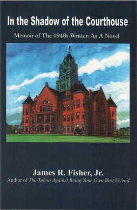 Item #00081605 In the Shadow of the Courthouse: Memoir of the 1940s Written as a Novel. James R....