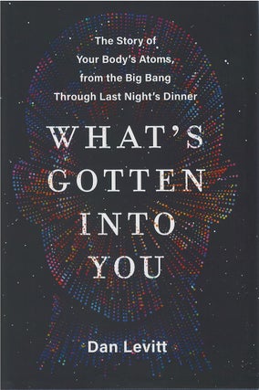 Item #00081807 What's Gotten Into You: The Story of Your Body's Atoms, from the Big Bang Through...