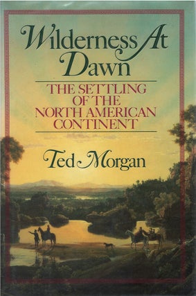 Item #00082017 Wilderness at Dawn: The Settling of the North American Continent. Ted Morgan