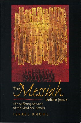 Item #00082114 The Messiah Before Jesus: The Suffering Servant of the Dead Sea Scrolls. Israel Knohl