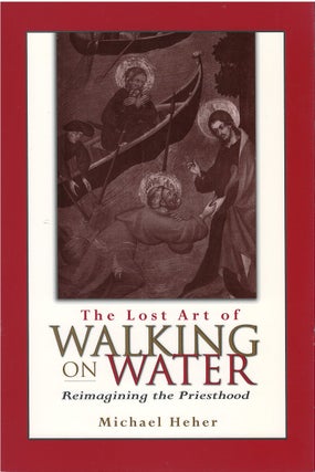 Item #00082235 The Lost Art of Walking on Water Reimagining the Priesthood. Michael Heher