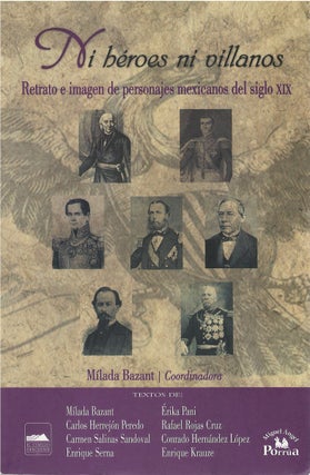 Item #00082271 Ni héroes ni villanos: Retrato e imagen de personajes mexicanos del siglo XIX....