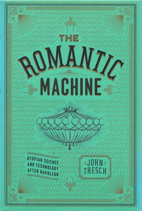 Item #00082412 The Romantic Machine: Utopian Science and Technology after Napoleon. John Tresch