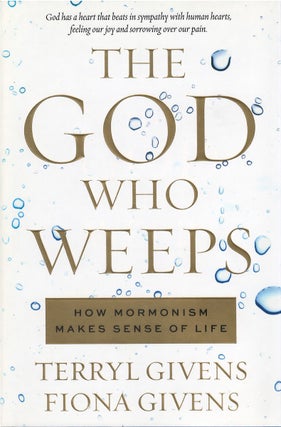 Item #00082419 The God Who Weeps: How Mormonism Makes Sense of Life. Terryl Givens, Fiona Givens