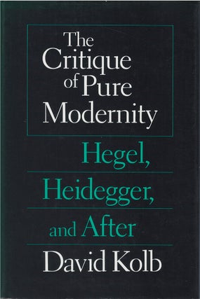 Item #00082463 The Critique of Pure Modernity: Hegel, Heidegger, and After. David Kolb