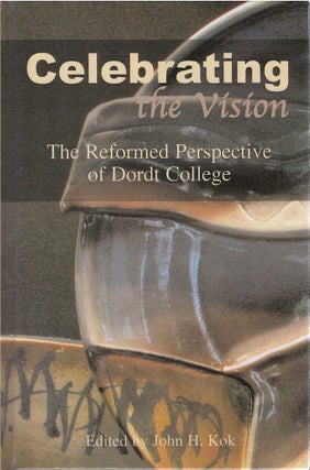 Item #00082519 Celebrating the Vision: The Reformed Perspective of Dordt College. John H. Kok