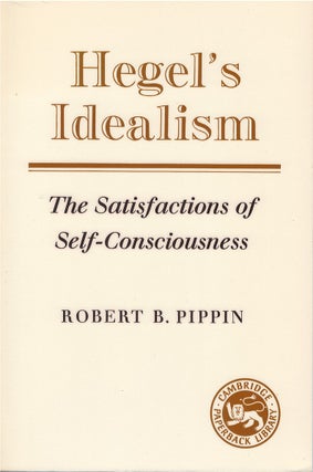 Item #00082638 Hegel's Idealism: The Satisfactions of Self-Consciousness. Robert B. Pippin