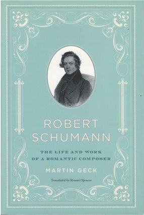 Item #00082731 Robert Schumann: The Life and Work of a Romantic Composer. Martin Geck