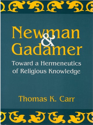 Item #00083035 Newman and Gadamer: Toward a Hermeneutics of Religious Knowledge. Thomas Carr