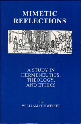 Item #00083381 Mimetic Reflections: A Study in Hermeneutics, Theology, and Ethics. William Schweiker