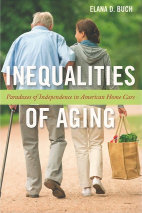 Item #00086164 Inequalities of Aging: Paradoxes of Independence in American Home Care. Elana D. Buch