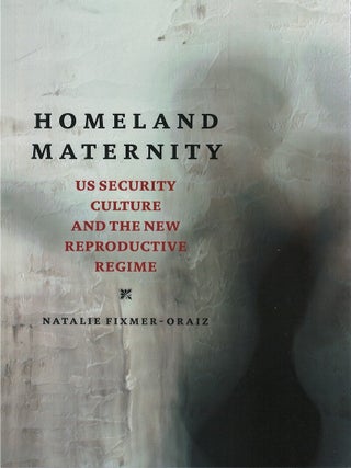 Homeland Maternity: US Security Culture and the New Reproductive Regime. Natalie Fixmer-Oraiz.