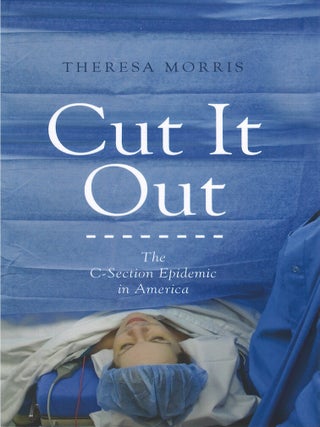 Cut It Out: The C-Section Epidemic in America. Theresa Morris.