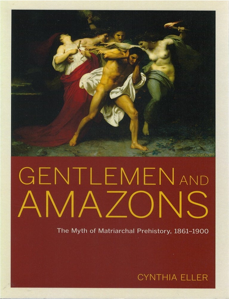 Item #00086456 Gentlemen and Amazons: The Myth of Matriarchal Prehistory, 1861-1900. Cynthia Eller.