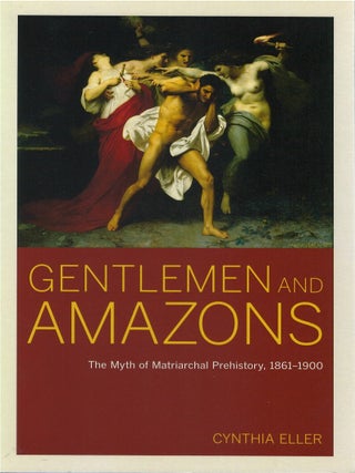 Gentlemen and Amazons: The Myth of Matriarchal Prehistory, 1861-1900. Cynthia Eller.