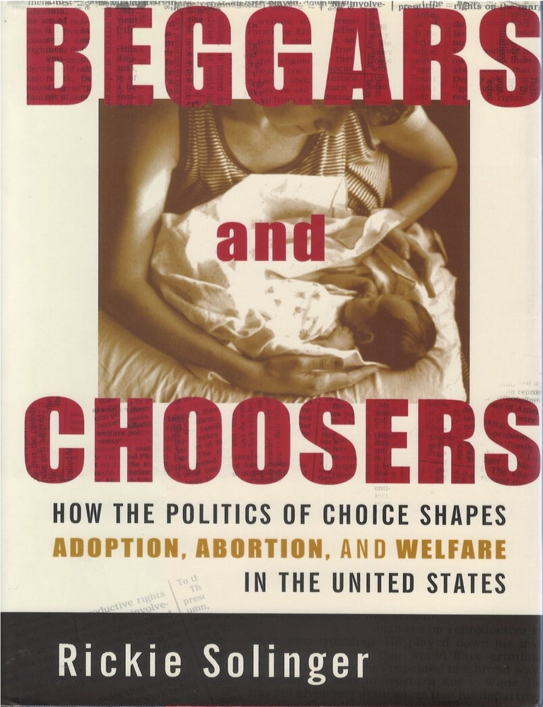 Item #00086510 Beggars and Choosers: How the Politics of Choice Shapes Adoption, Abortion, and Welfare in the United States. Rickie Solinger.