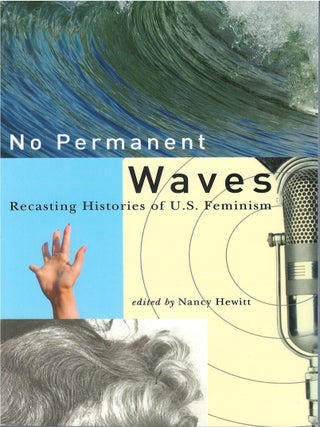 No Permanent Waves: Recasting Histories of U. S. Feminism. Nancy Hewitt.