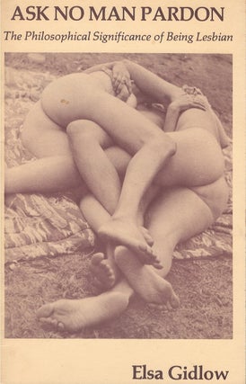 Item #00086721 Ask No Man Pardon: The Philosophical Significance of Being Lesbian. Elsa Gidlow