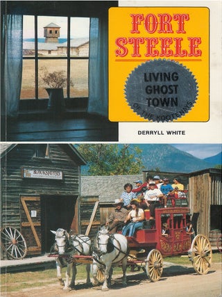 Fort Steele: Here History Lives. Derryll White.