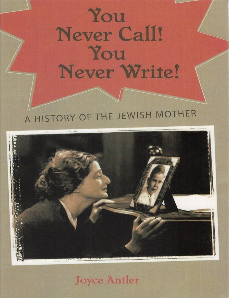 Item #00086917 You Never Call! You Never Write! The History of the Jewish Mother. Joyce Antler.