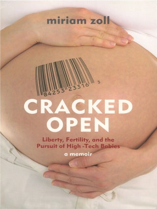 Cracked Open: Liberty, Fertility, and the Pursuit of High-Tech Babies. Miriam Zoll.