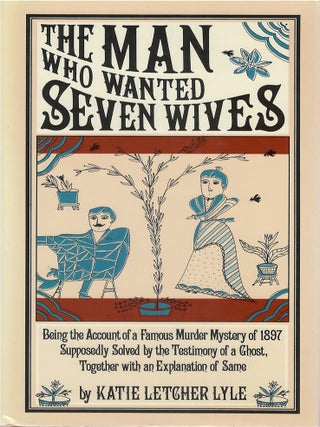 The Man Who Wanted Seven Wives: Being the Account of a Famous Murder Mystery of 1897 Supposedly. Katie Letcher Lyle.
