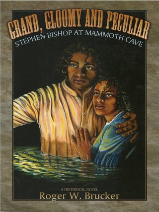 Item #00088439 Grand, Gloomy and Peculiar: Stephen Bishop at Mammoth Cave. Roger W. Brucker