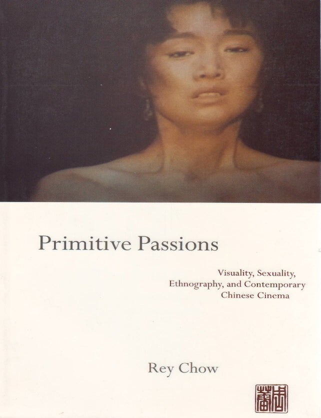 Item #00092820 Primitive Passions: Visuality, Sexuality, Ethnography, and Contemporary Chinese Cinema. Rey Chow.