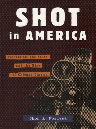 Shot in America: Television, the State, and the Rise of Chicano Cinema. Chon A. Noriega.