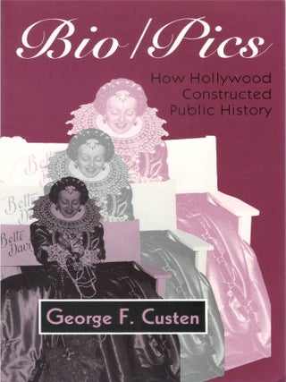 Bio/Pics: How Hollywood Constructed Public History. George F. Custen.