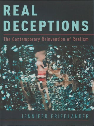 Real Deceptions: The Contemporary Reinvention of Realism. Jennifer Friedlander.