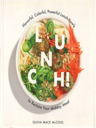 Lunch! Flavorful, Colorful, Powerful Lunch-Bowls to Reclaim Your Midday Meal