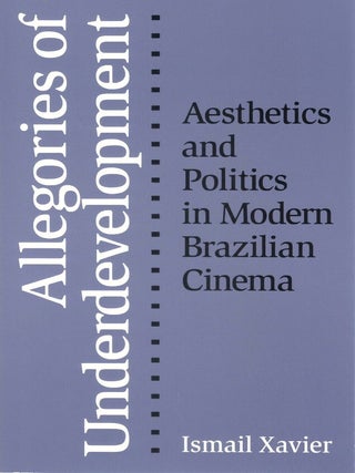 Allegories of Underdevelopment: Aesthetics and Politics in Modern Brazilian Cinema. Ismail Xavier.