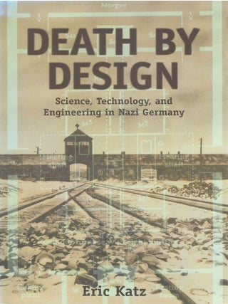 Death By Design: Science, Technology, and Engineering in Nazi Germany. Eric Katz.