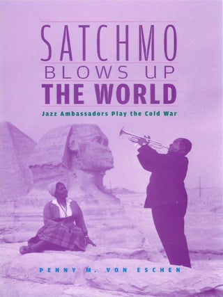 Satchmo Blows Up the World: Jazz Ambassadors Play the Cold War
