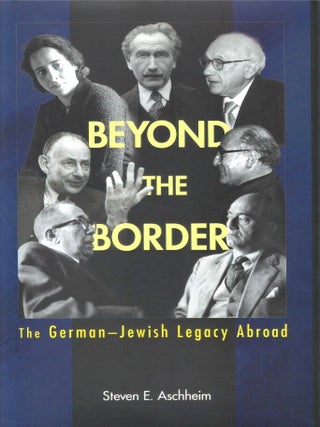 Beyond the Border: The German-Jewish Legacy Abroad. Steven E. Aschheim.