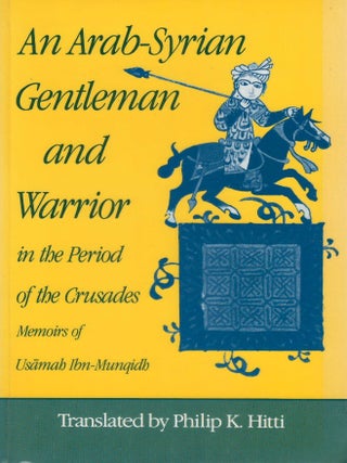 An Arab-Syrian Gentleman and Warrior in the Period of the Crusades: Memoirs of Usamah Ibn-Munqidh