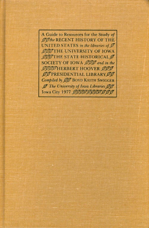 Item #001630 A Guide to Resources for the Study of the Recent History of the United States in the Libraries of the University of Iowa, the State Historical Society of Iowa, and in the Herbert Hoover Presidential Library. Boyd Keith Swigger.