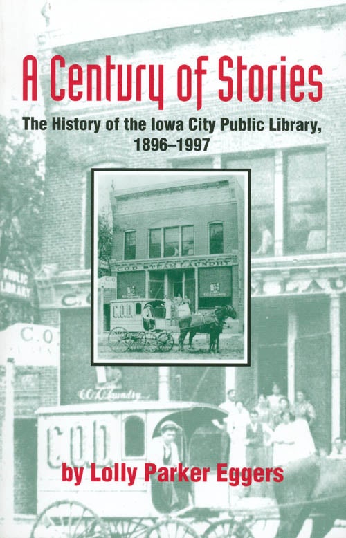 Item #008804 A Century of Stories : The History of the Iowa City Public Library, 1896-1997. Lolly P. Eggers.