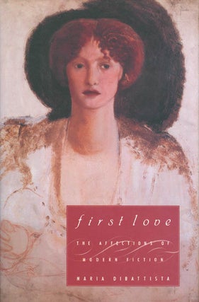 Item #015643 First Love: The Affections of Modern Fiction. Maria Dibattista