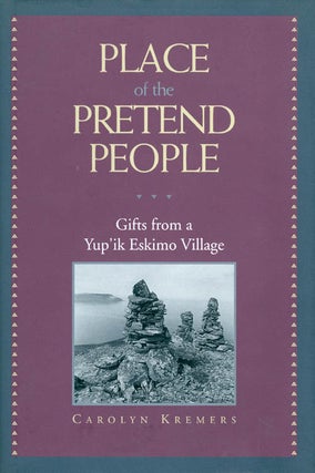 Item #018830 Place of the Pretend People: Gifts from a Yup'Ik Eskimo Village. Carolyn Kremers