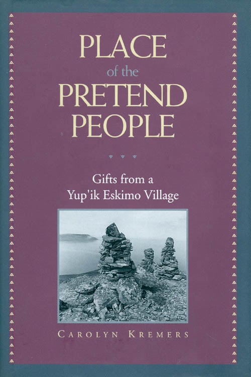Item #018830 Place of the Pretend People: Gifts from a Yup'Ik Eskimo Village. Carolyn Kremers.