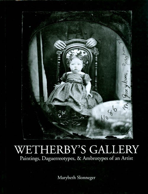 Item #027297 Wetherby's Gallery : Painting, Daguerreotypes, and Ambrotypes of an Artitst. Marybeth Slonneger, State Historical Society of Iowa.