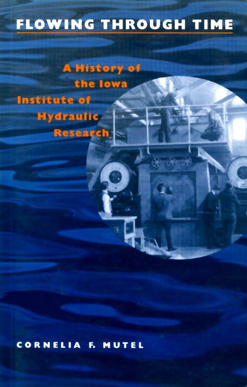 Item #031217 Flowing Through Time : A History of the Iowa Institute of Hydraulic Research. Cornelia F. Mutel.