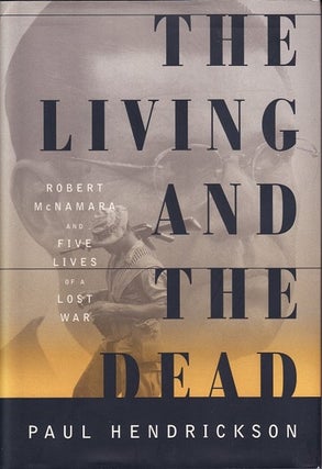Item #033232 The Living and the Dead: Robert McNamara and Five Lives of a Lost War. Paul Hendrickson